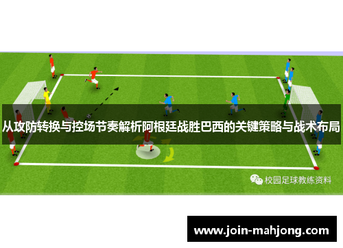 从攻防转换与控场节奏解析阿根廷战胜巴西的关键策略与战术布局