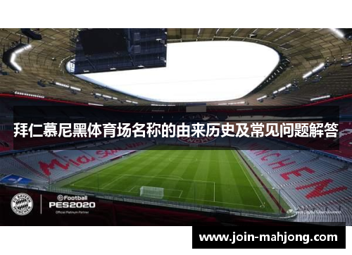 拜仁慕尼黑体育场名称的由来历史及常见问题解答