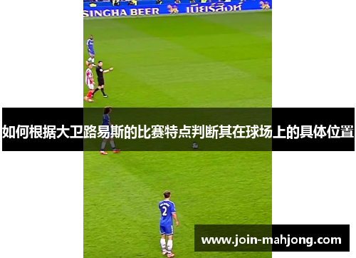 如何根据大卫路易斯的比赛特点判断其在球场上的具体位置