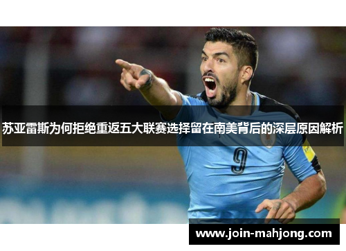 苏亚雷斯为何拒绝重返五大联赛选择留在南美背后的深层原因解析