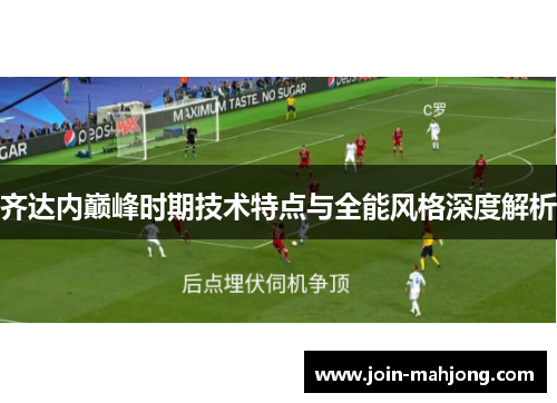 齐达内巅峰时期技术特点与全能风格深度解析