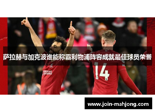 萨拉赫与加克波谁能称霸利物浦阵容成就最佳球员荣誉