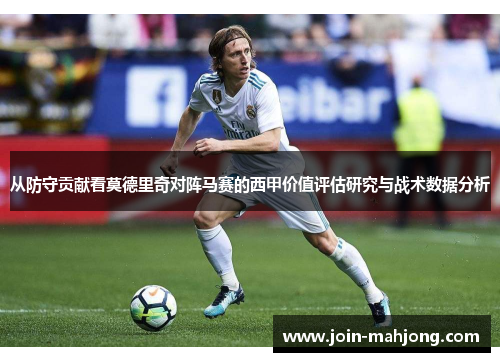 从防守贡献看莫德里奇对阵马赛的西甲价值评估研究与战术数据分析