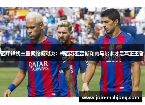 西甲锋线三重奏终极对决:梅西苏亚雷斯和内马尔谁才是真正王者 西甲锋线三重奏终极对决:梅西苏亚雷斯和内马尔谁才是真正王者