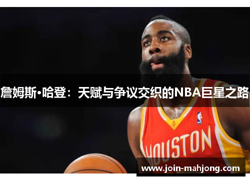 詹姆斯·哈登：天赋与争议交织的NBA巨星之路