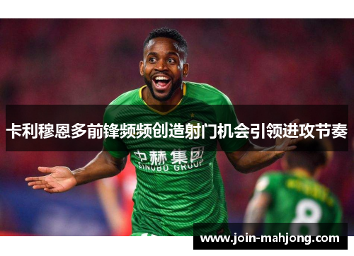 卡利穆恩多前锋频频创造射门机会引领进攻节奏