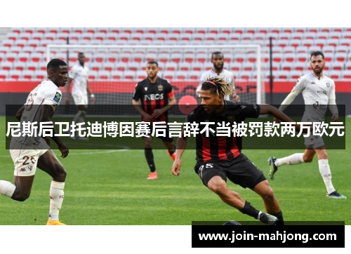 尼斯后卫托迪博因赛后言辞不当被罚款两万欧元